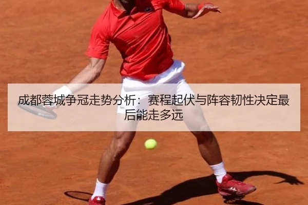 成都蓉城争冠走势分析：赛程起伏与阵容韧性决定最后能走多远