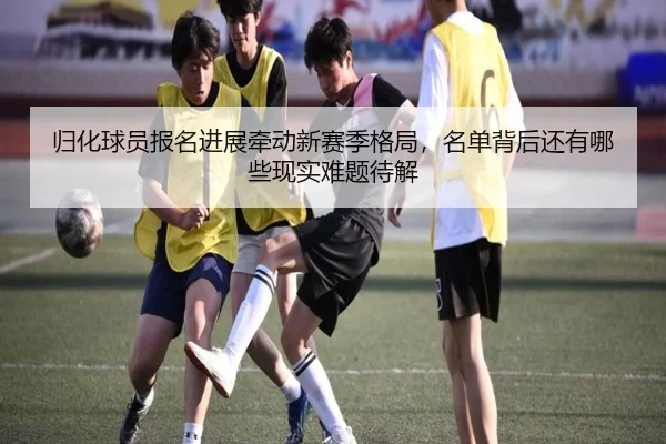 归化球员报名进展牵动新赛季格局，名单背后还有哪些现实难题待解