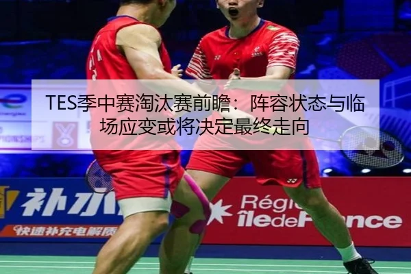 TES季中赛淘汰赛前瞻：阵容状态与临场应变或将决定最终走向